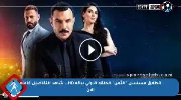 انطلاق مسلسل “الثمن” الحلقة الأولى بدقة HD.. شاهد التفاصيل كاملة الآن
